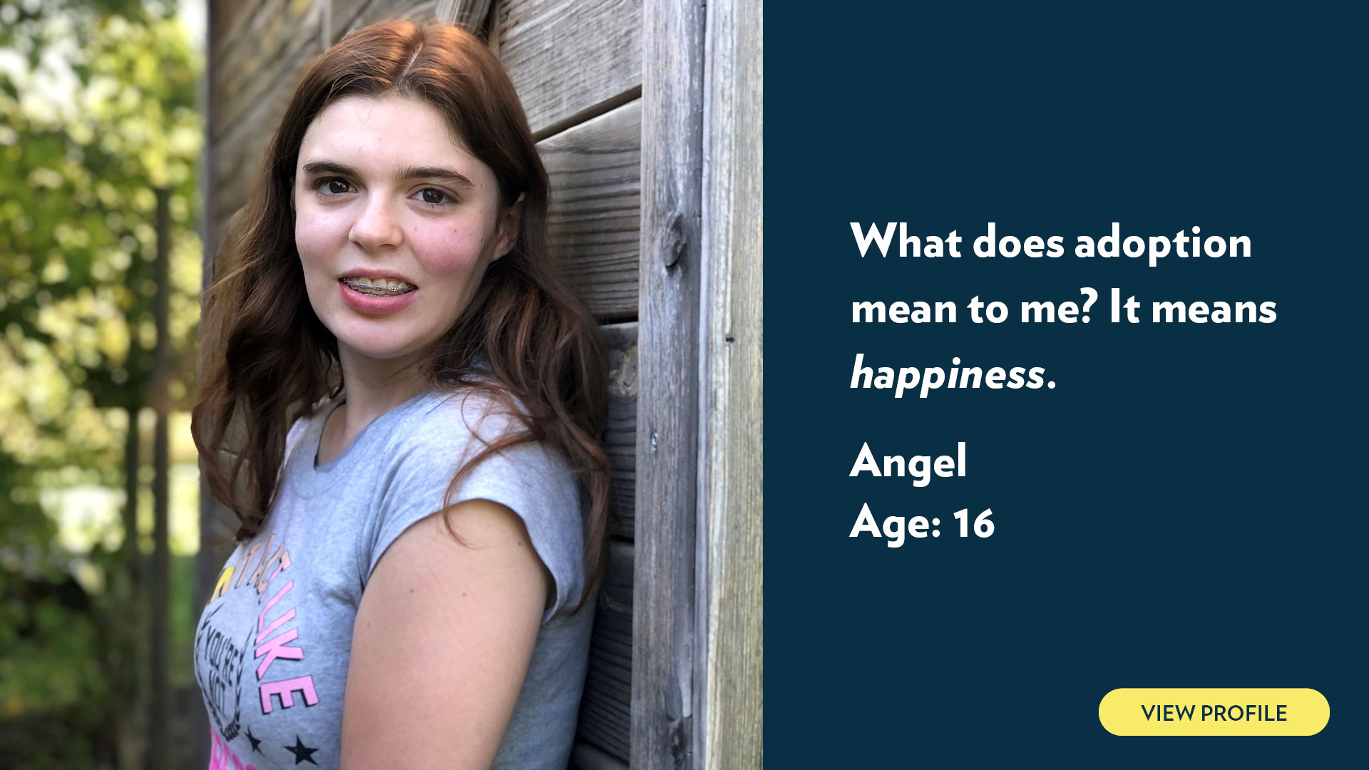 Angel, age 16. What does adoption mean to me? It means happiness. View profile.
