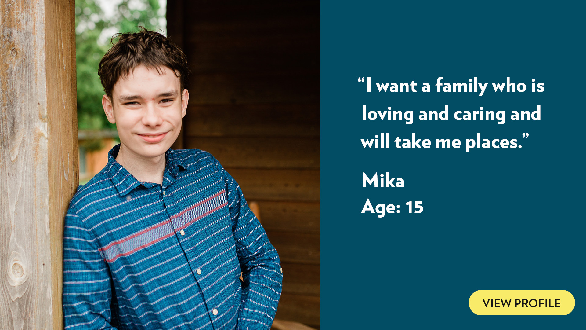 I want a family who is loving and caring and will take me places. Mika, age 15. View profile.