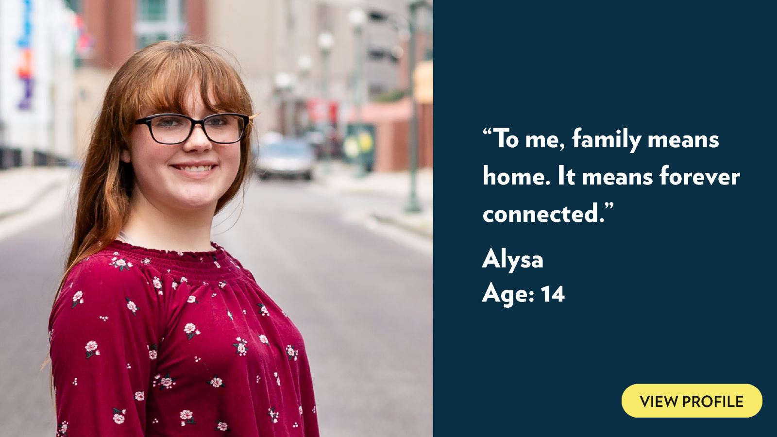 To me, family means home. It means forever connected. Alysa, age 14. View profile.
