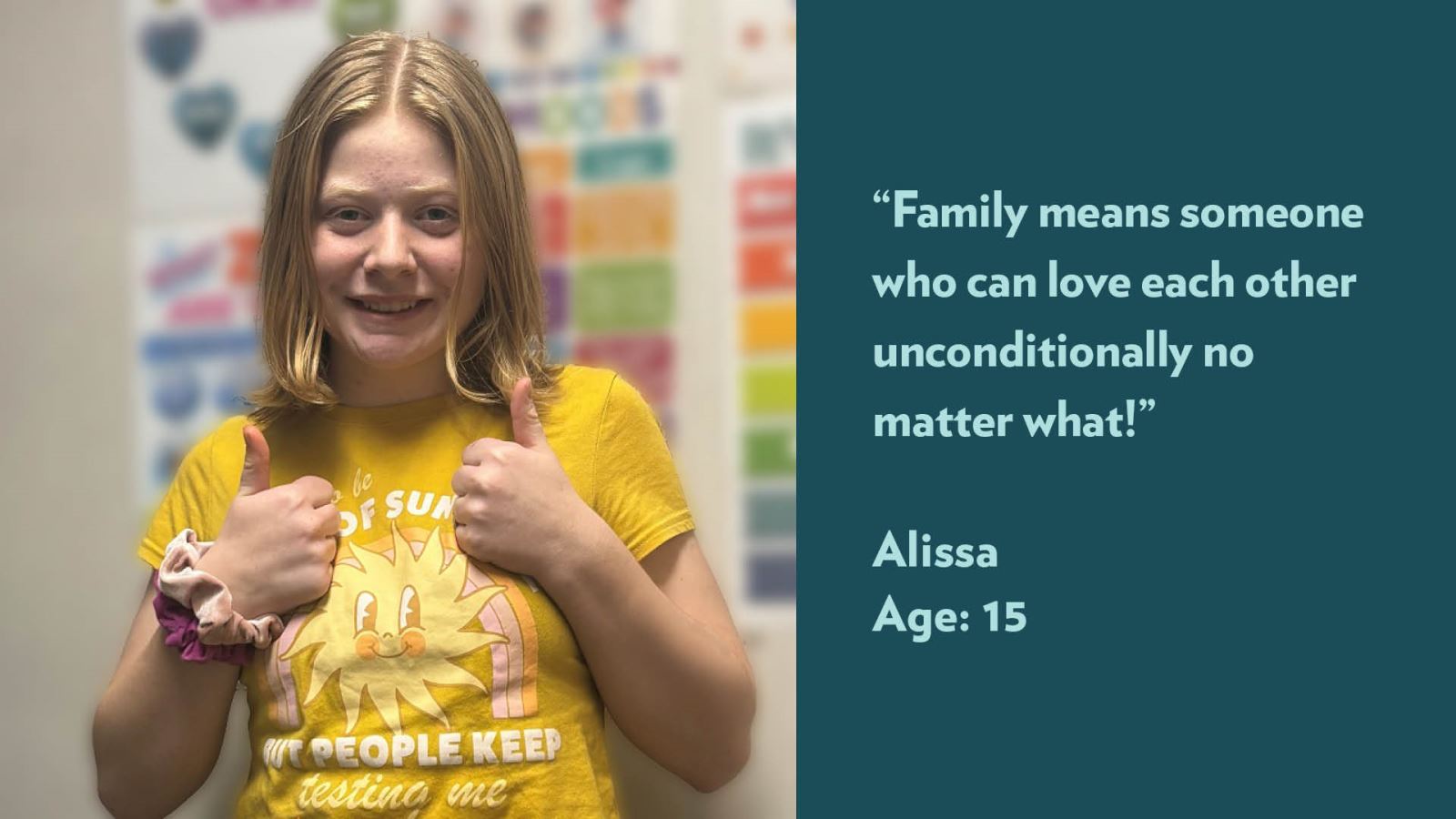 Family means someone who can love each other unconditionally no matter what! Alissa, age 15. View profile.