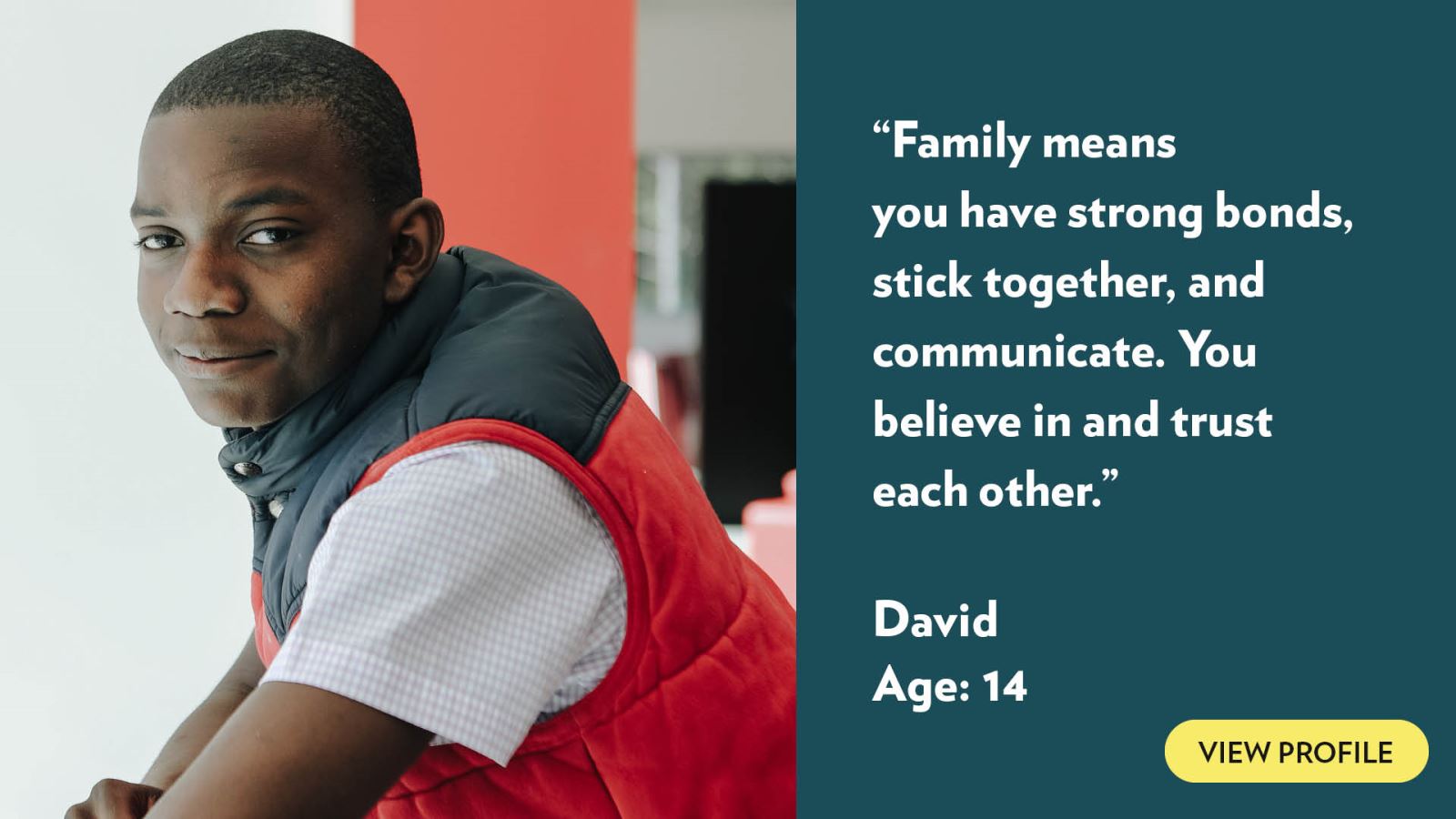 Family means you have strong bonds, stick together, and communicate. You believe in and trust each other. David, age 14. View profile.