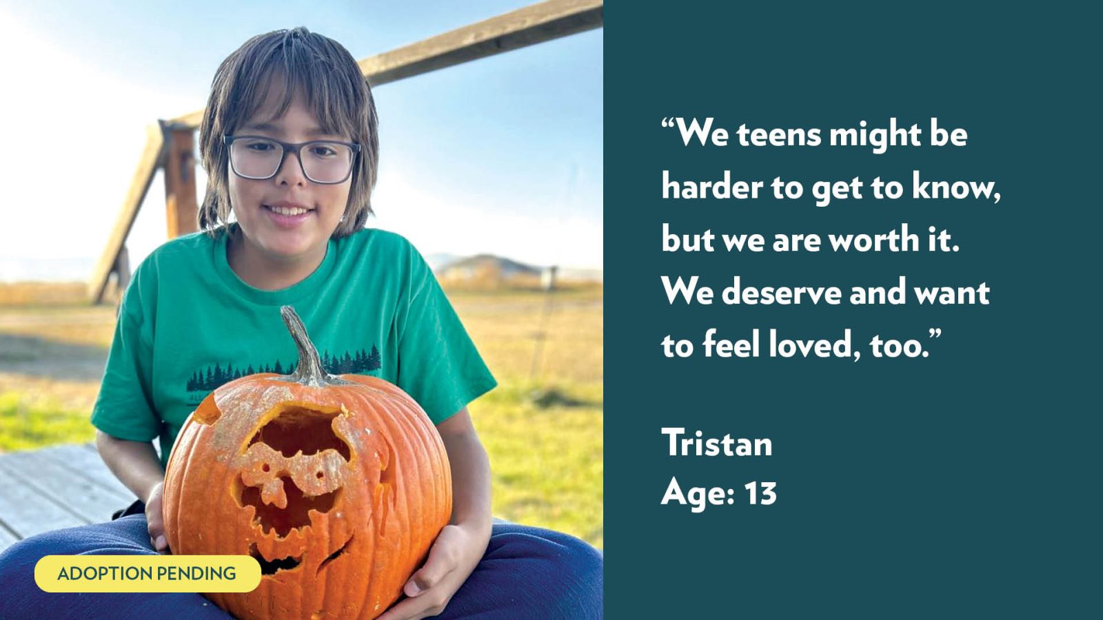 We teens might be harder to get to know, but we are worth it. We deserve and want to feel loved, too. Tristan, age 13. View profile.